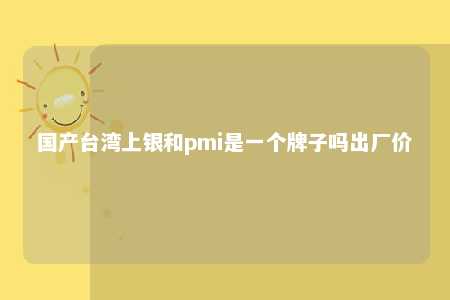 国产台湾上银和pmi是一个牌子吗出厂价 