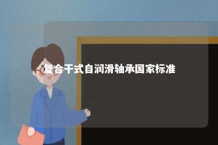 复合干式自润滑轴承国家标准 