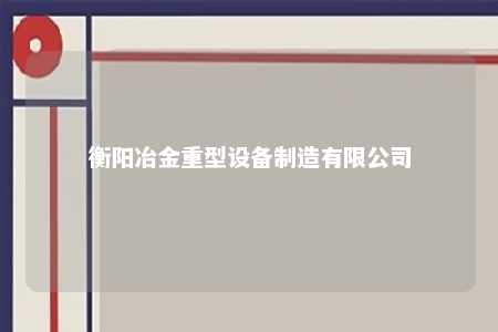衡阳冶金重型设备制造有限公司 
