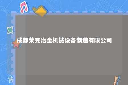 成都莱克冶金机械设备制造有限公司 